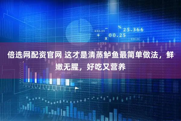 倍选网配资官网 这才是清蒸鲈鱼最简单做法，鲜嫩无腥，好吃又营养