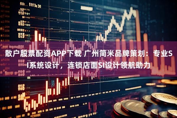 散户股票配资APP下载 广州简米品牌策划：专业SI系统设计，连锁店面SI设计领航助力