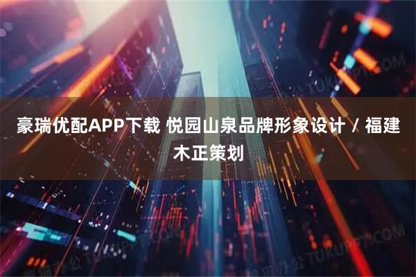豪瑞优配APP下载 悦园山泉品牌形象设计 / 福建木正策划
