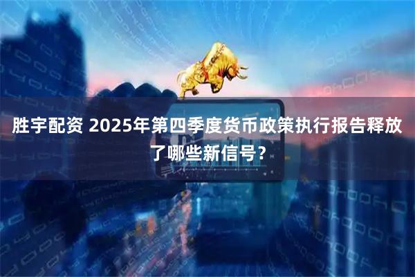 胜宇配资 2025年第四季度货币政策执行报告释放了哪些新信号？