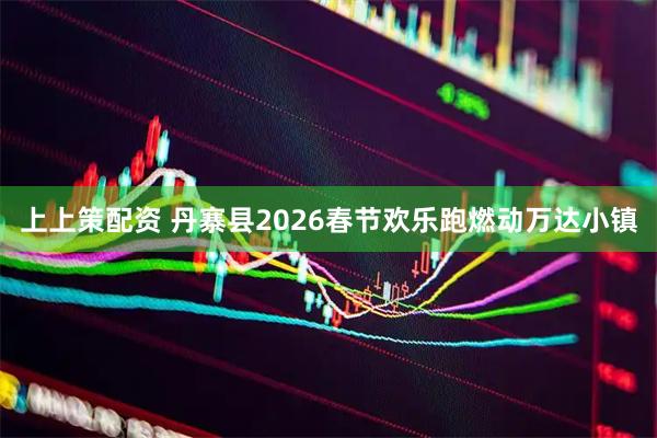 上上策配资 丹寨县2026春节欢乐跑燃动万达小镇