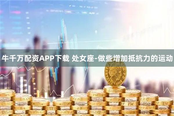 牛千万配资APP下载 处女座-做些增加抵抗力的运动